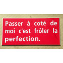 plaque "Passer à coté de moi c'est frôler la perfection" rouge